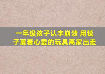 一年级孩子认字崩溃 用毯子裹着心爱的玩具离家出走